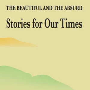 The Beautiful and the Absurd: Stories for Our Times